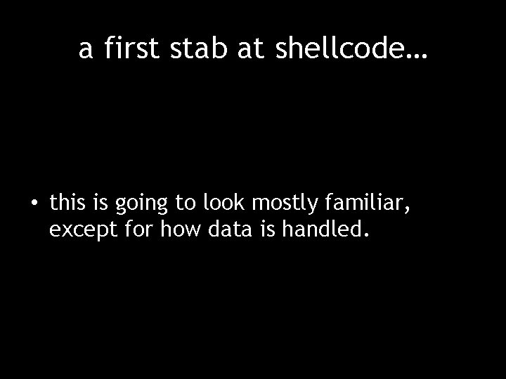 a first stab at shellcode… • this is going to look mostly familiar, except