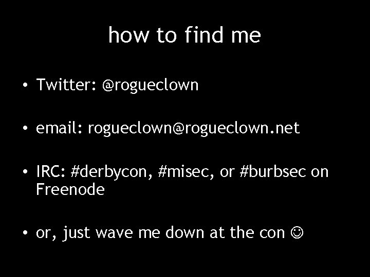 how to find me • Twitter: @rogueclown • email: rogueclown@rogueclown. net • IRC: #derbycon,