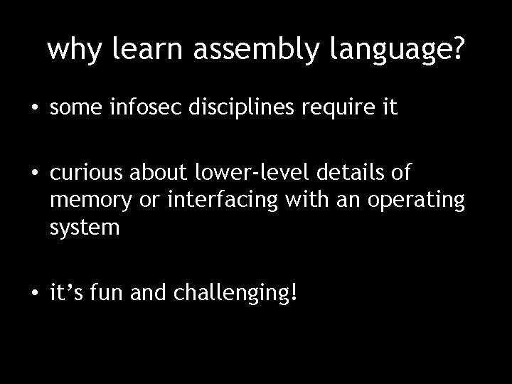 why learn assembly language? • some infosec disciplines require it • curious about lower-level
