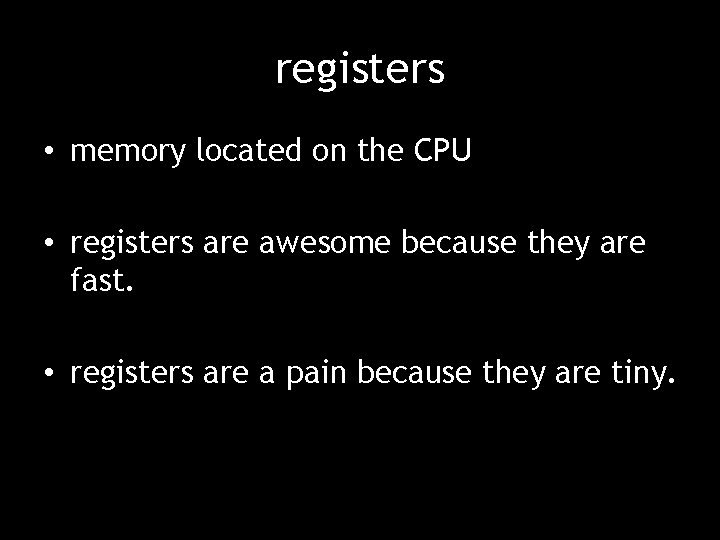 registers • memory located on the CPU • registers are awesome because they are