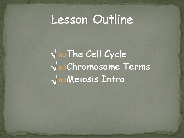 Lesson Outline √ The Cell Cycle √ Chromosome Terms √ Meiosis Intro 