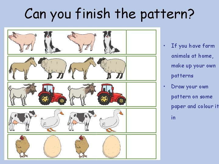 Can you finish the pattern? • If you have farm animals at home, make