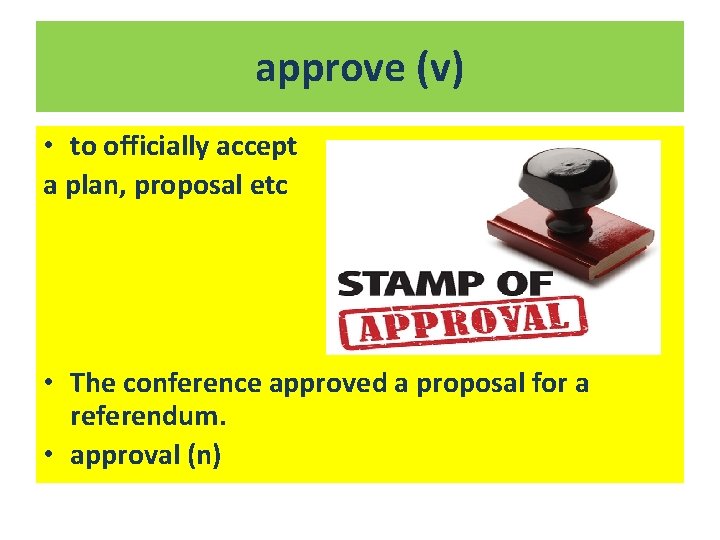 approve (v) • to officially accept a plan, proposal etc • The conference approved