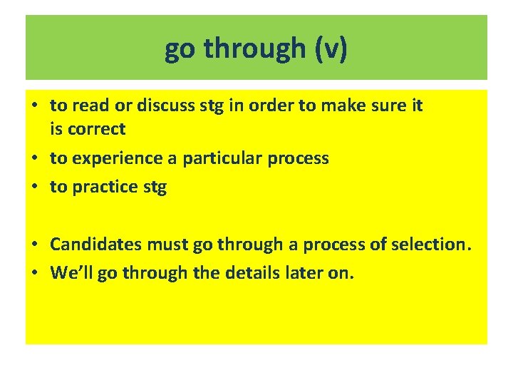 go through (v) • to read or discuss stg in order to make sure