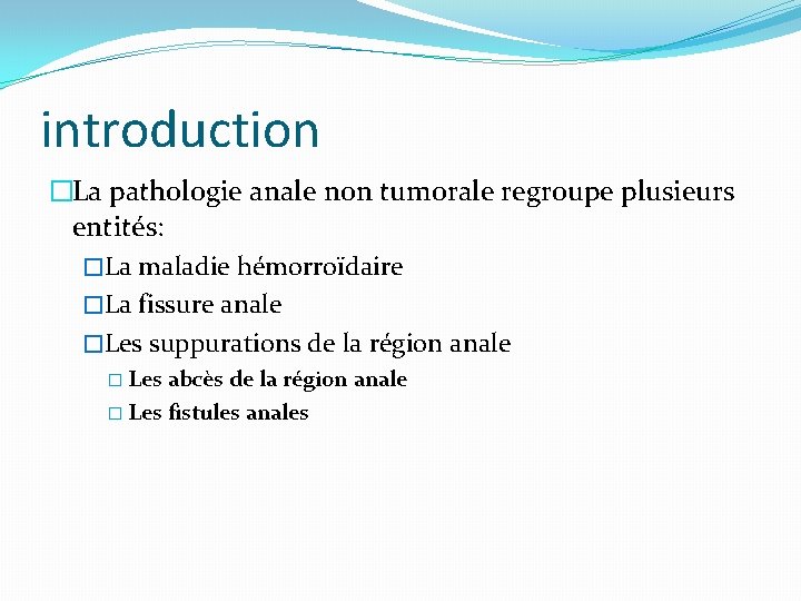 introduction �La pathologie anale non tumorale regroupe plusieurs entités: �La maladie hémorroïdaire �La fissure
