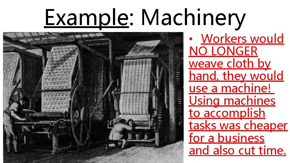 Example: Machinery • Workers would NO LONGER weave cloth by hand, they would use Example: Machinery • Workers would NO LONGER weave cloth by hand, they would use