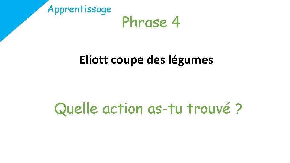 Apprentissage Phrase 4 Eliott coupe des légumes Quelle action as-tu trouvé ? 