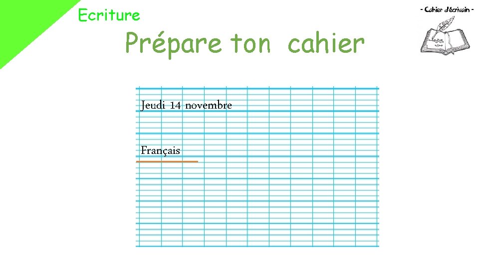 Ecriture Prépare ton cahier Jeudi 14 novembre Français 