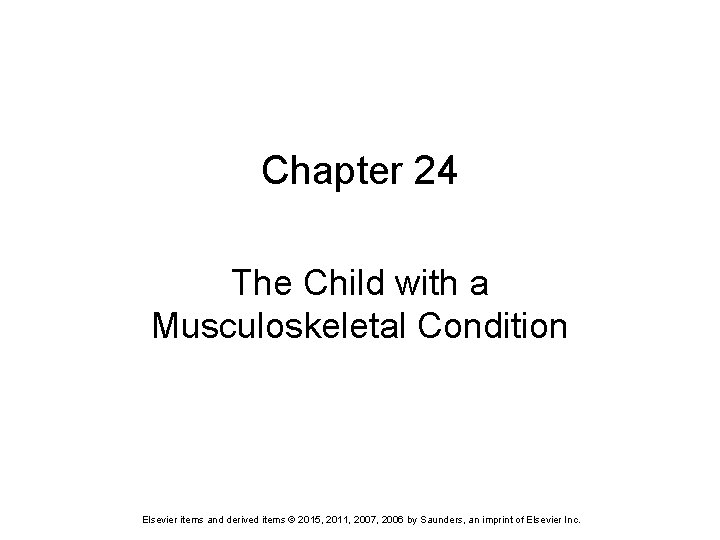 Chapter 24 The Child with a Musculoskeletal Condition Elsevier items and derived items ©