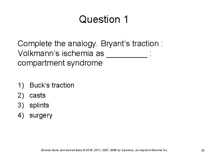 Question 1 Complete the analogy. Bryant’s traction : Volkmann’s ischemia as _____ : compartment