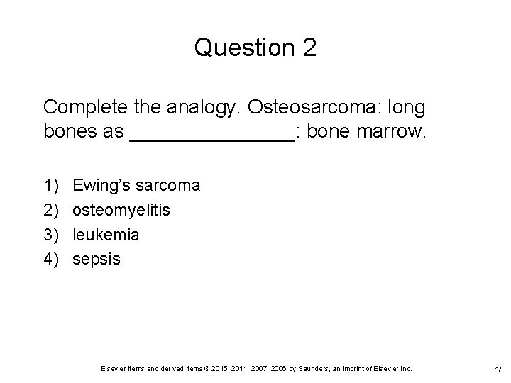 Question 2 Complete the analogy. Osteosarcoma: long bones as ________: bone marrow. 1) 2)