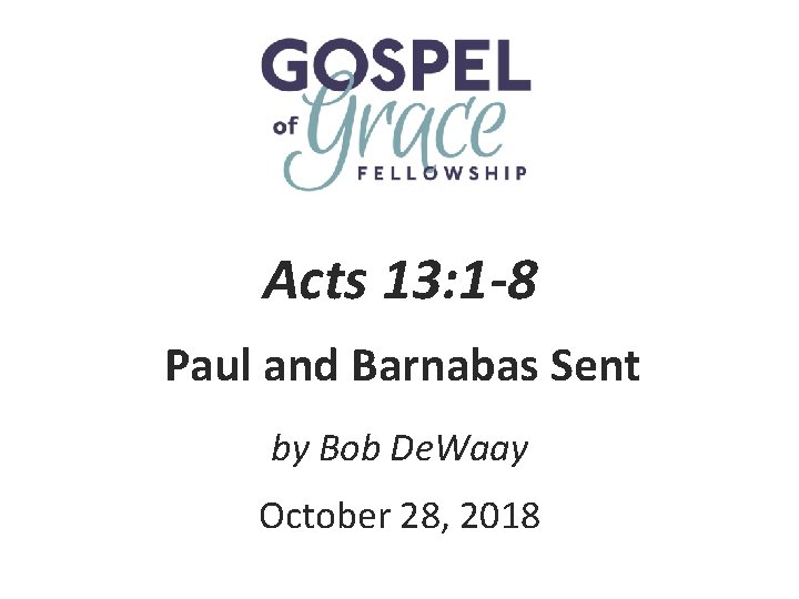 Acts 13: 1 -8 Paul and Barnabas Sent by Bob De. Waay October 28,
