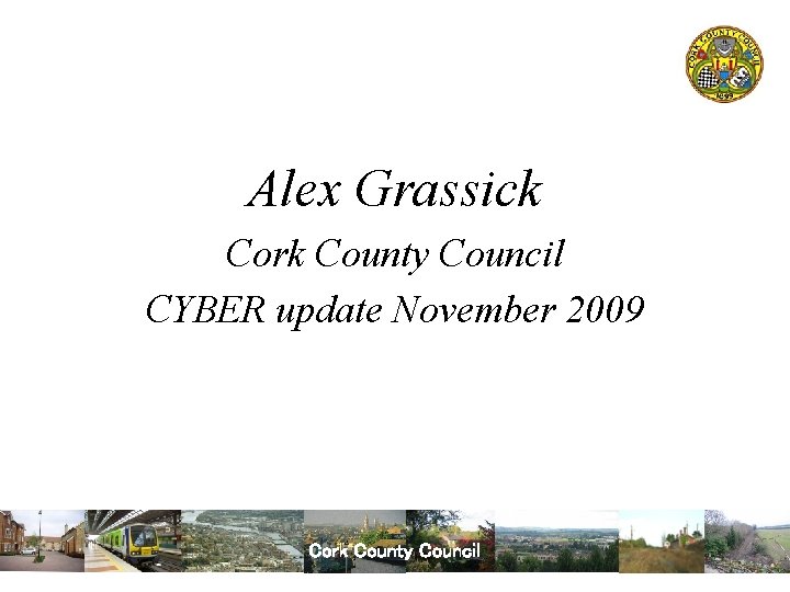 Alex Grassick Cork County Council CYBER update November 2009 Cork County Council 