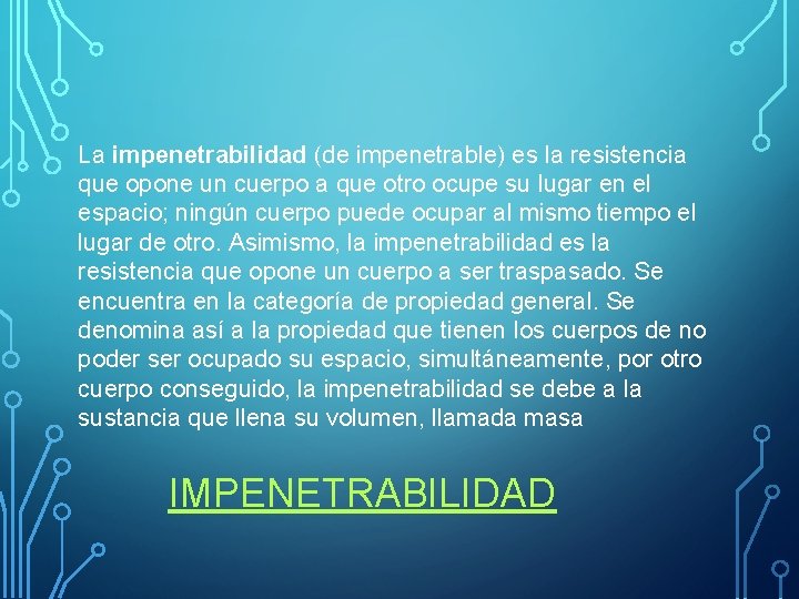 La impenetrabilidad (de impenetrable) es la resistencia que opone un cuerpo a que otro