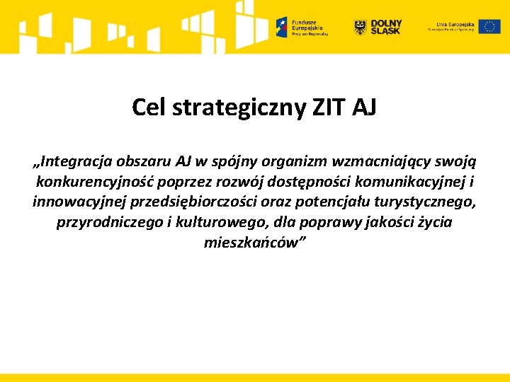 Cel strategiczny ZIT AJ „Integracja obszaru AJ w spójny organizm wzmacniający swoją konkurencyjność poprzez