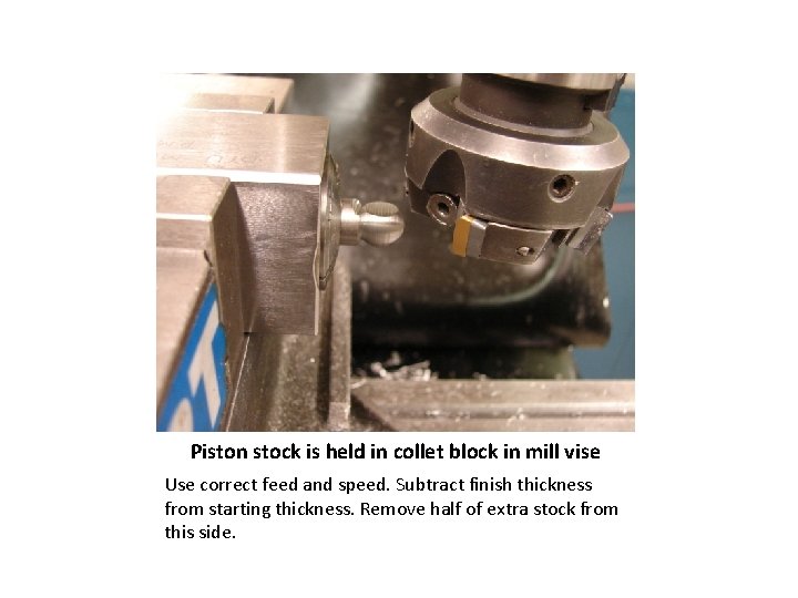 Piston stock is held in collet block in mill vise Use correct feed and