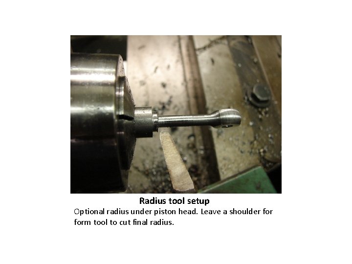 Radius tool setup Optional radius under piston head. Leave a shoulder form tool to