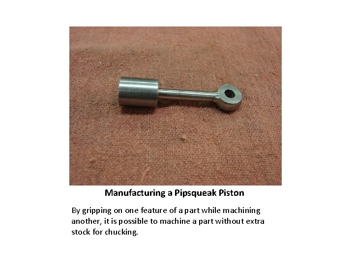Manufacturing a Pipsqueak Piston By gripping on one feature of a part while machining