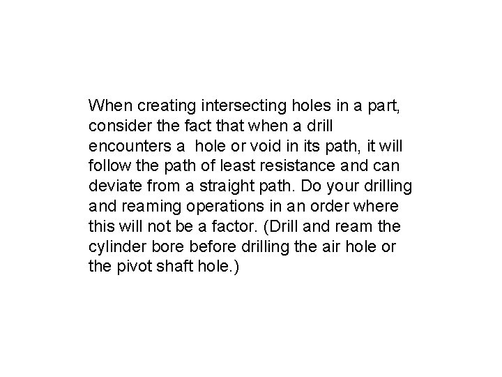 When creating intersecting holes in a part, consider the fact that when a drill