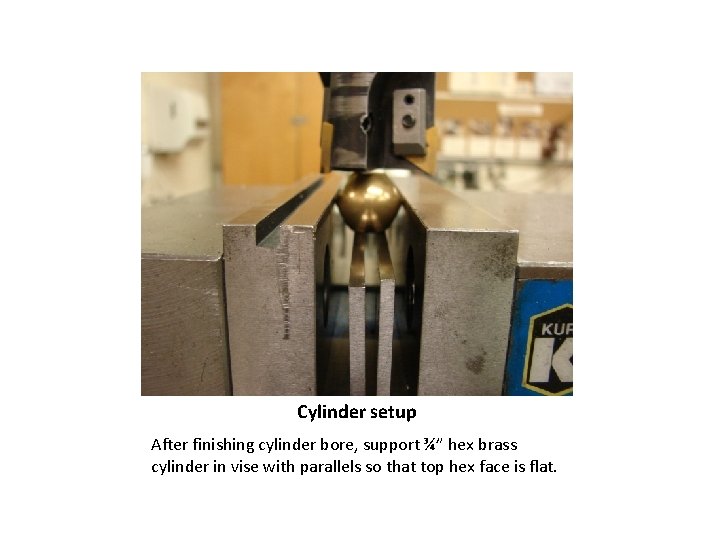 Cylinder setup After finishing cylinder bore, support ¾” hex brass cylinder in vise with