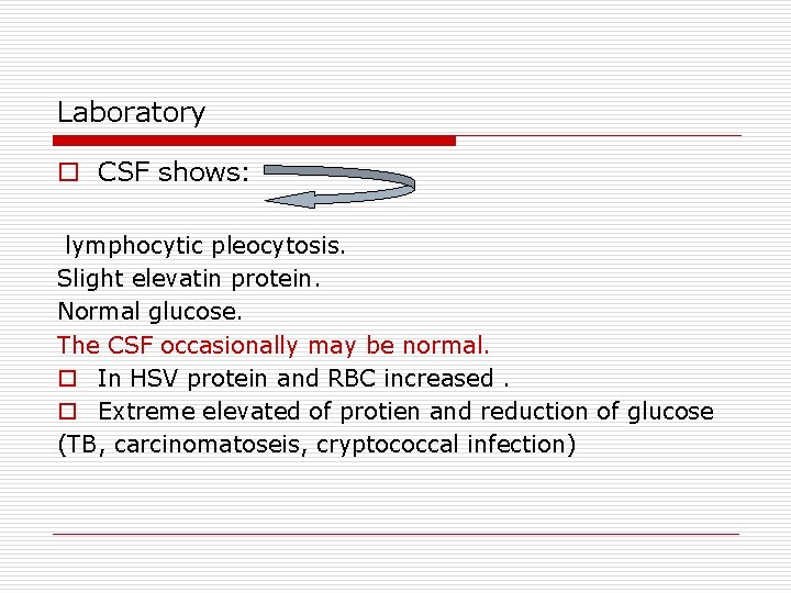 Laboratory o CSF shows: lymphocytic pleocytosis. Slight elevatin protein. Normal glucose. The CSF occasionally