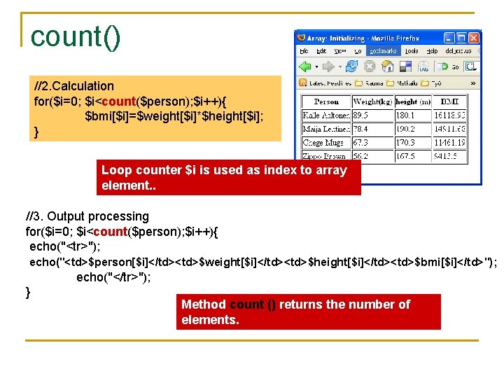 count() //2. Calculation for($i=0; $i<count($person); $i++){ $bmi[$i]=$weight[$i]*$height[$i]; } Loop counter $i is used as