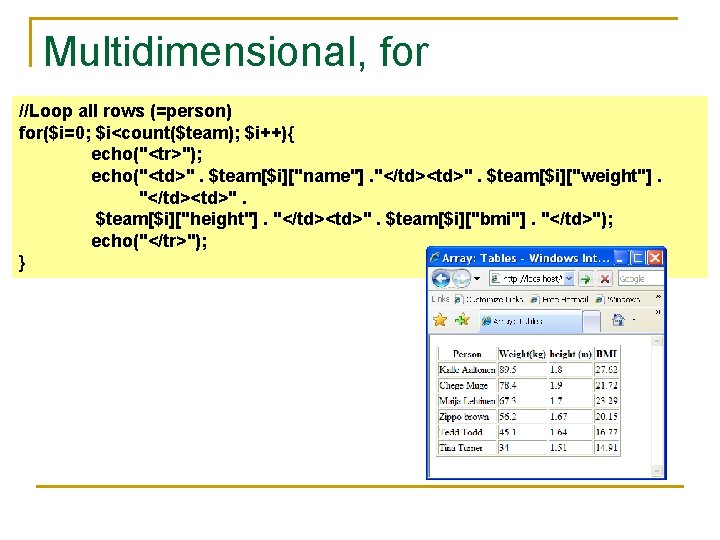 Multidimensional, for //Loop all rows (=person) for($i=0; $i<count($team); $i++){ echo("<tr>"); echo("<td>". $team[$i]["name"]. "</td><td>". $team[$i]["weight"].