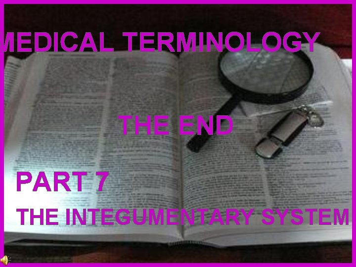 MEDICAL TERMINOLOGY THE END PART 7 THE INTEGUMENTARY SYSTEM 