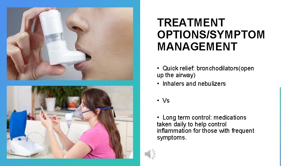 TREATMENT OPTIONS/SYMPTOM MANAGEMENT • Quick relief: bronchodilators(open up the airway) • Inhalers and nebulizers