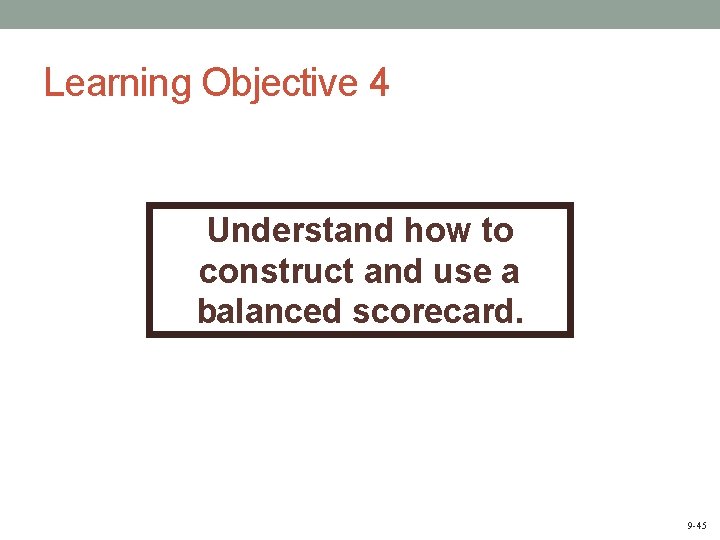 Learning Objective 4 Understand how to construct and use a balanced scorecard. 9 -45