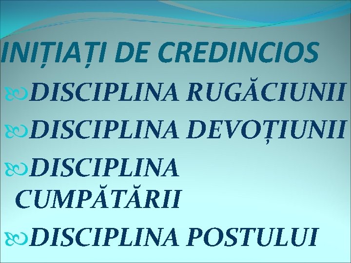 INIȚIAȚI DE CREDINCIOS DISCIPLINA RUGĂCIUNII DISCIPLINA DEVOȚIUNII DISCIPLINA CUMPĂTĂRII DISCIPLINA POSTULUI 