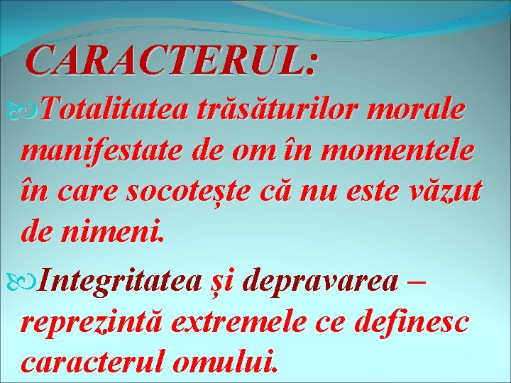 CARACTERUL: Totalitatea trăsăturilor morale manifestate de om în momentele în care socotește că nu