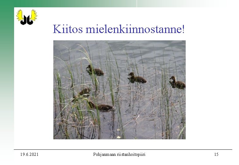 Kiitos mielenkiinnostanne! 19. 6. 2021 Pohjanmaan riistanhoitopiiri 15 Kiitos mielenkiinnostanne! 19. 6. 2021 Pohjanmaan riistanhoitopiiri 15