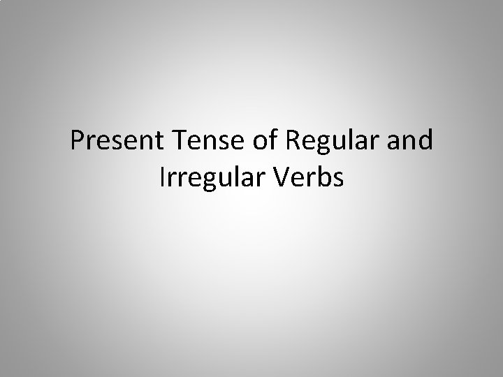 Present Tense of Regular and Irregular Verbs 