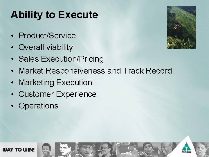 Ability to Execute • • Product/Service Overall viability Sales Execution/Pricing Market Responsiveness and Track