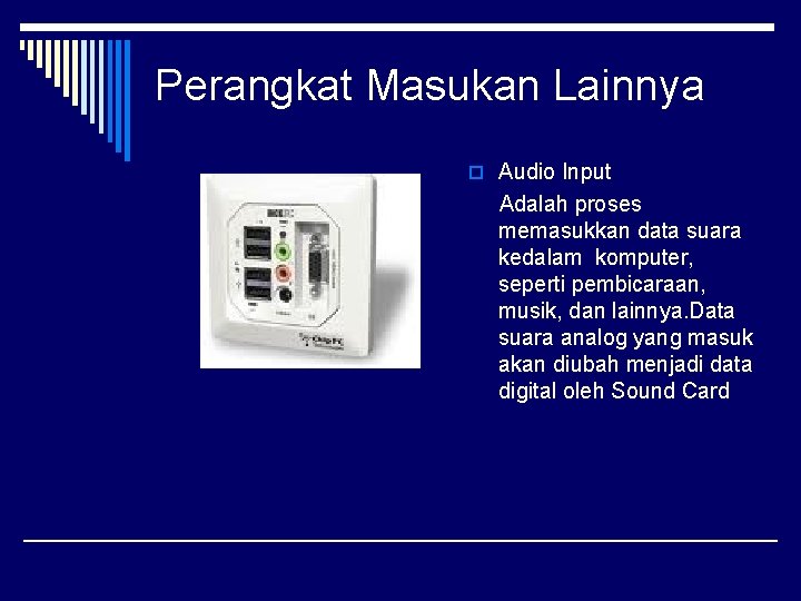 Perangkat Masukan Lainnya o Audio Input Adalah proses memasukkan data suara kedalam komputer, seperti