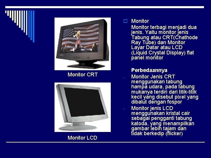 o Monitor terbagi menjadi dua jenis. Yaitu monitor jenis Tabung atau CRT(Chathode Ray Tube)