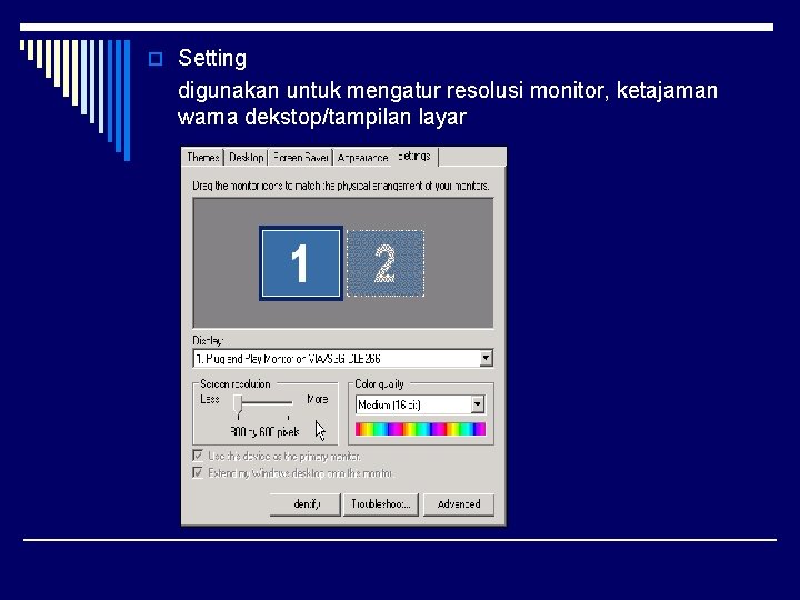 o Setting digunakan untuk mengatur resolusi monitor, ketajaman warna dekstop/tampilan layar 