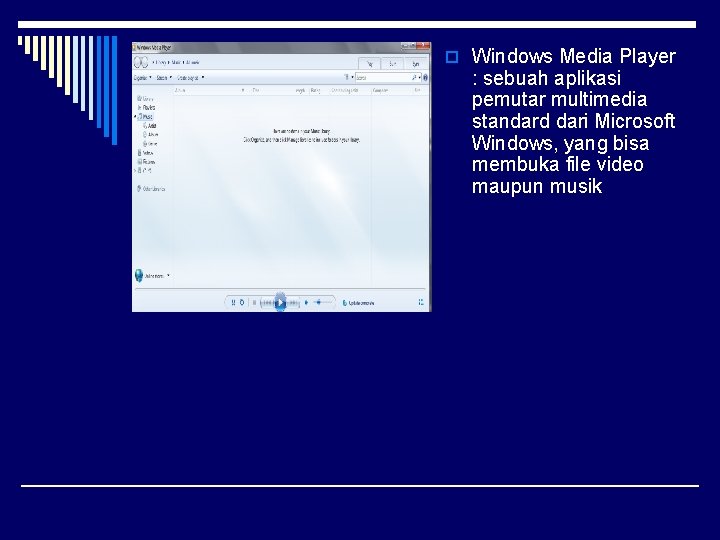 o Windows Media Player : sebuah aplikasi pemutar multimedia standard dari Microsoft Windows, yang