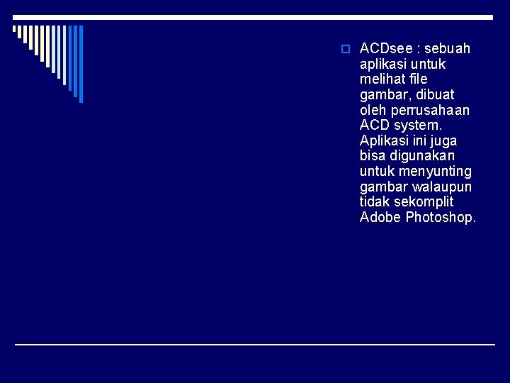 o ACDsee : sebuah aplikasi untuk melihat file gambar, dibuat oleh perrusahaan ACD system.