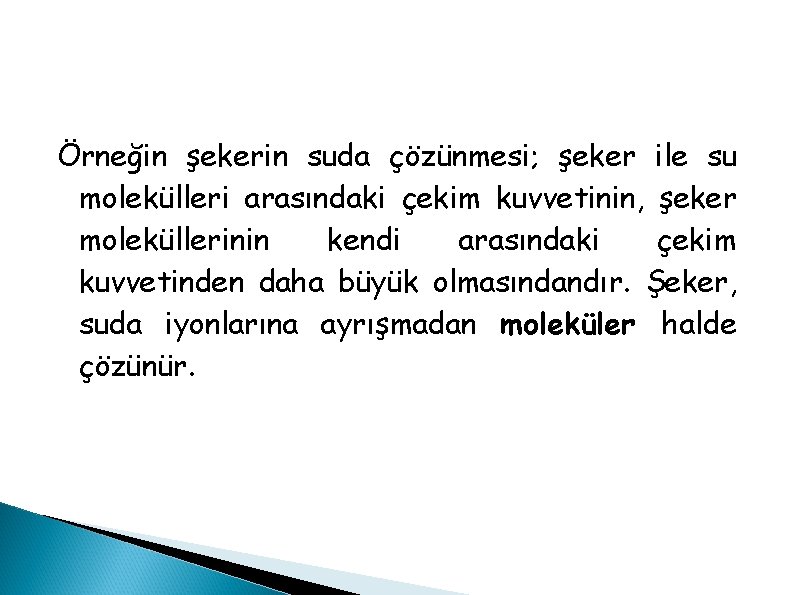 Örneğin şekerin suda çözünmesi; şeker ile su molekülleri arasındaki çekim kuvvetinin, şeker moleküllerinin kendi