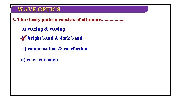 WAVE OPTICS 2. The steady pattern consists of alternate. . . . . a) WAVE OPTICS 2. The steady pattern consists of alternate. . . . . a)