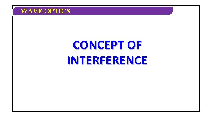 WAVE OPTICS CONCEPT OF INTERFERENCE WAVE OPTICS CONCEPT OF INTERFERENCE