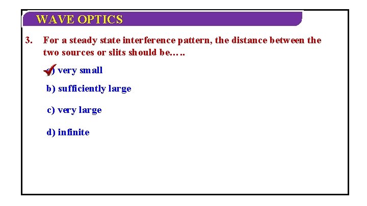 WAVE OPTICS 3. For a steady state interference pattern, the distance between the two WAVE OPTICS 3. For a steady state interference pattern, the distance between the two