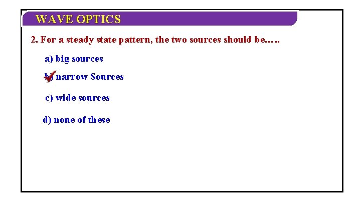 WAVE OPTICS 2. For a steady state pattern, the two sources should be…. . WAVE OPTICS 2. For a steady state pattern, the two sources should be…. .