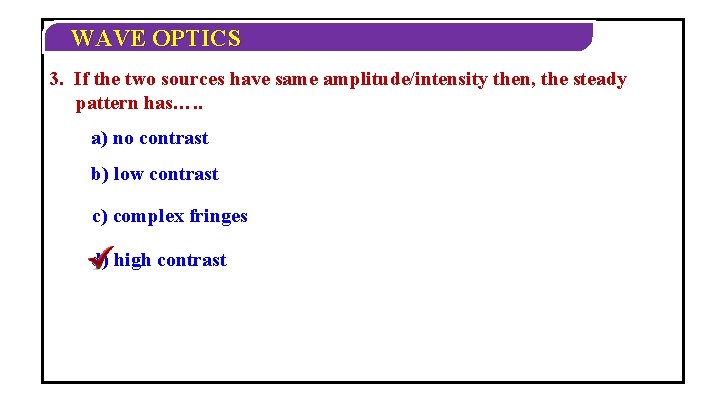 WAVE OPTICS 3. If the two sources have same amplitude/intensity then, the steady pattern WAVE OPTICS 3. If the two sources have same amplitude/intensity then, the steady pattern