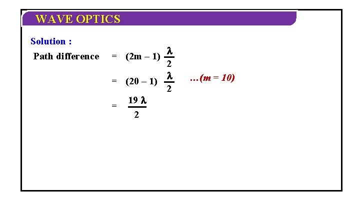 WAVE OPTICS Solution : Path difference 2 = (20 – 1) 2 19 = WAVE OPTICS Solution : Path difference 2 = (20 – 1) 2 19 =