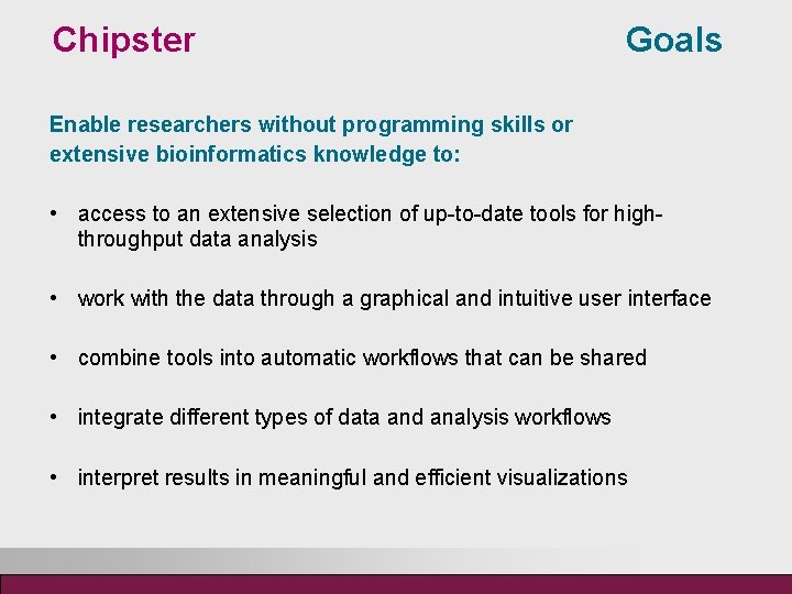 Chipster Goals Enable researchers without programming skills or extensive bioinformatics knowledge to: • access