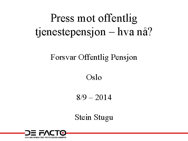 Press mot offentlig tjenestepensjon – hva nå? Forsvar Offentlig Pensjon Oslo 8/9 – 2014 Press mot offentlig tjenestepensjon – hva nå? Forsvar Offentlig Pensjon Oslo 8/9 – 2014