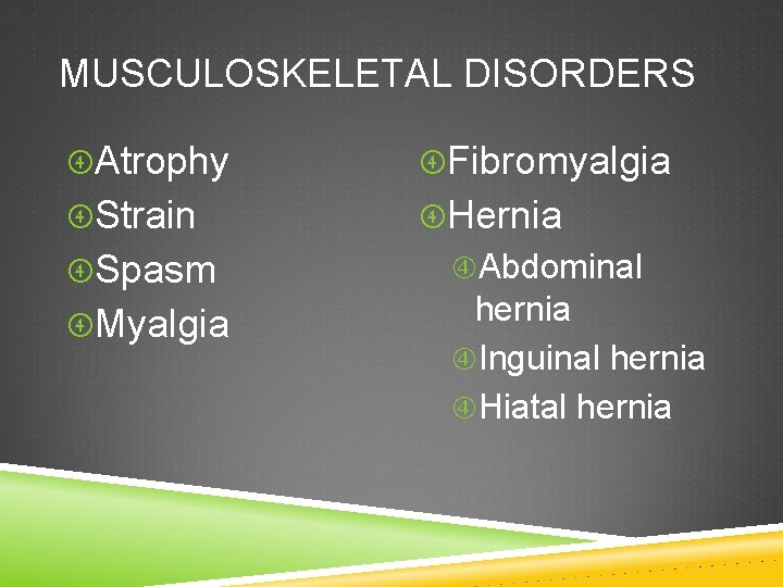 MUSCULOSKELETAL DISORDERS Atrophy Fibromyalgia Strain Hernia Abdominal hernia Inguinal hernia Hiatal hernia Spasm Myalgia